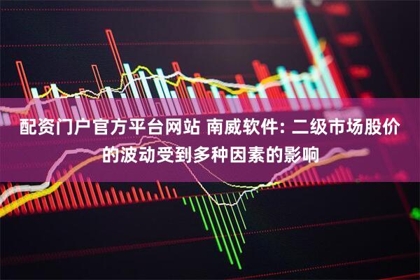 配资门户官方平台网站 南威软件: 二级市场股价的波动受到多种因素的影响
