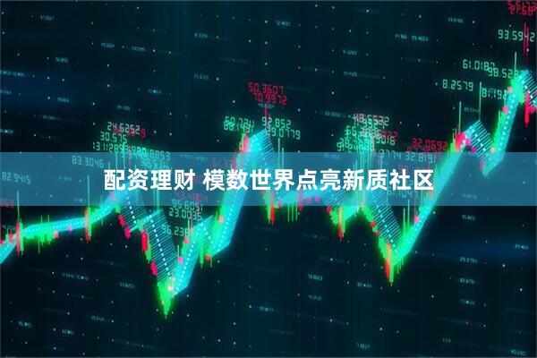 配资理财 模数世界点亮新质社区