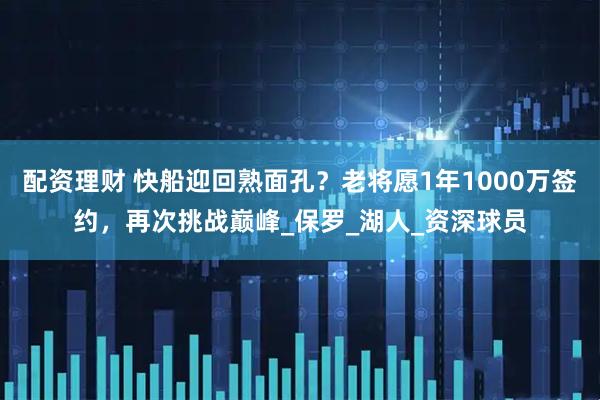 配资理财 快船迎回熟面孔？老将愿1年1000万签约，再次挑战巅峰_保罗_湖人_资深球员