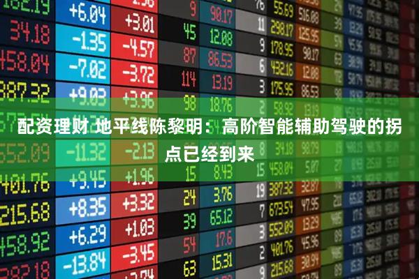 配资理财 地平线陈黎明：高阶智能辅助驾驶的拐点已经到来