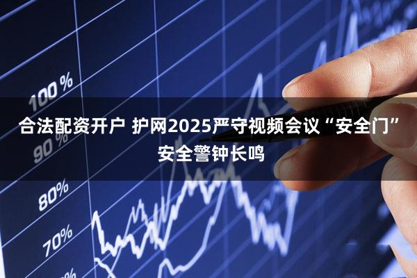 合法配资开户 护网2025严守视频会议“安全门” 安全警钟长鸣