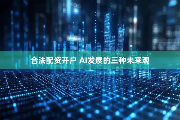 合法配资开户 AI发展的三种未来观