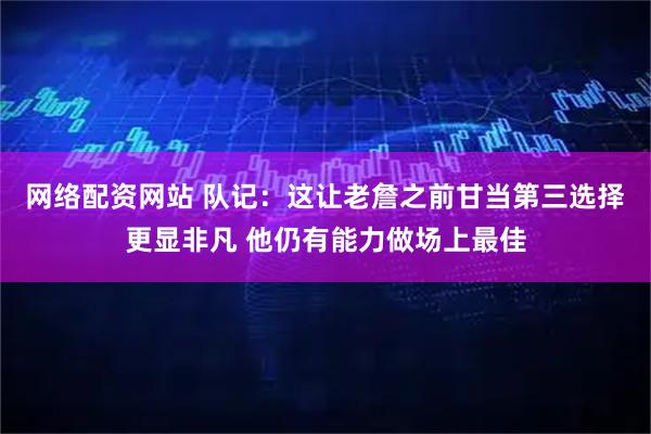 网络配资网站 队记：这让老詹之前甘当第三选择更显非凡 他仍有能力做场上最佳