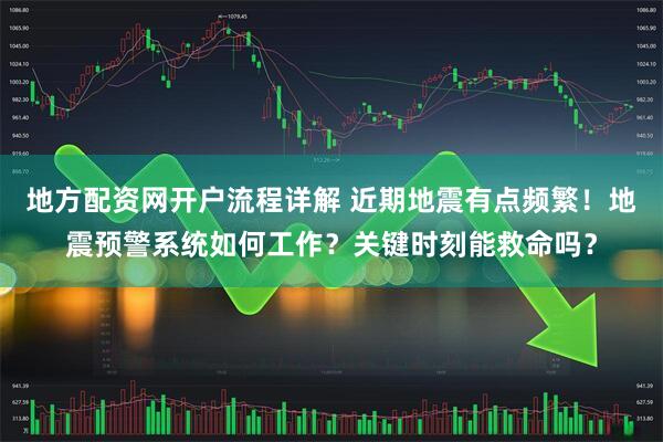 地方配资网开户流程详解 近期地震有点频繁！地震预警系统如何工作？关键时刻能救命吗？