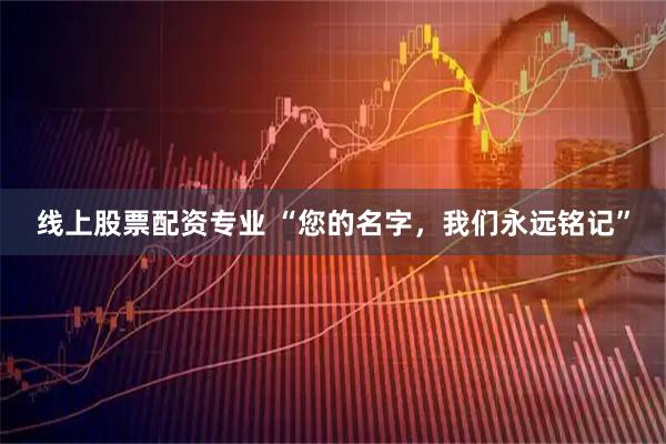 线上股票配资专业 “您的名字，我们永远铭记”